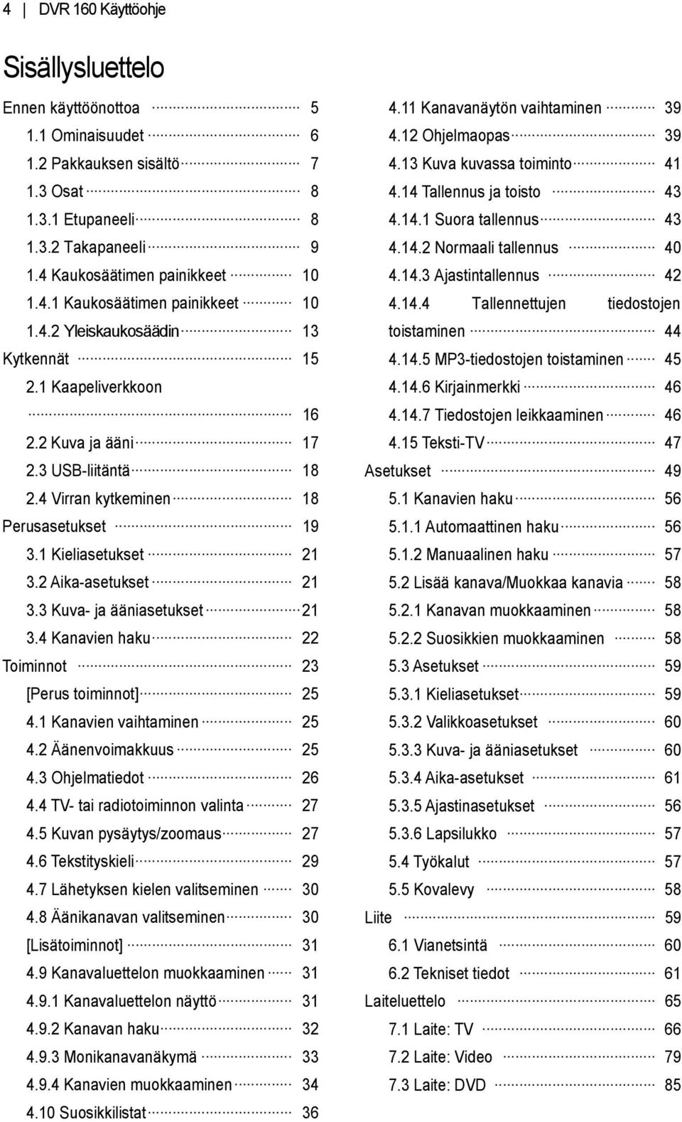 3 Kuva- ja ääniasetukset 21 3.4 Kanavien haku 22 Toiminnot 23 [Perus toiminnot] 25 4.1 Kanavien vaihtaminen 25 4.2 Äänenvoimakkuus 25 4.3 Ohjelmatiedot 26 4.4 TV- tai radiotoiminnon valinta 27 4.