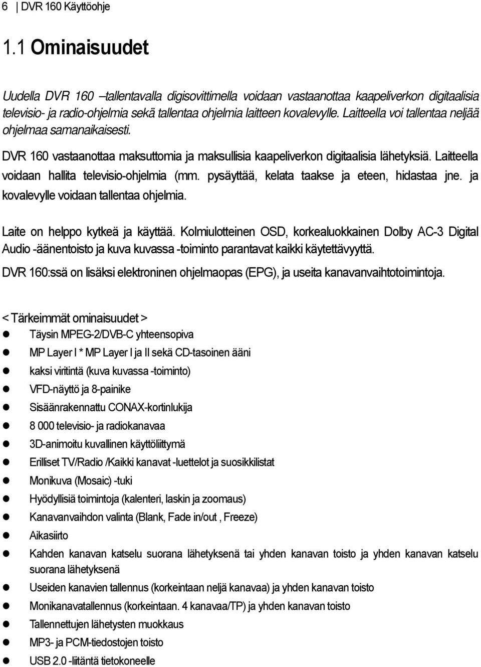 Laitteella voi tallentaa neljää ohjelmaa samanaikaisesti. DVR 160 vastaanottaa maksuttomia ja maksullisia kaapeliverkon digitaalisia lähetyksiä. Laitteella voidaan hallita televisio-ohjelmia (mm.