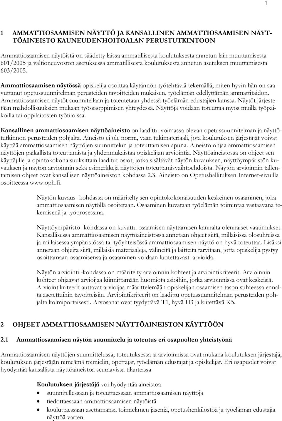 Ammattiosaamisen näytössä opiskelija osoittaa käytännön työtehtäviä tekemällä, miten hyvin hän on saavuttanut opetussuunnitelman perusteiden tavoitteiden mukaisen, työelämän edellyttämän