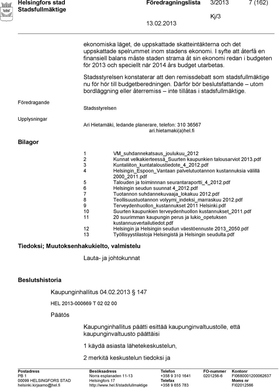 Stadsstyrelsen konstaterar att den remissdebatt som stadsfullmäktige nu för hör till budgetberedningen. Därför bör beslutsfattande utom bordläggning eller återremiss inte tillåtas i stadsfullmäktige.