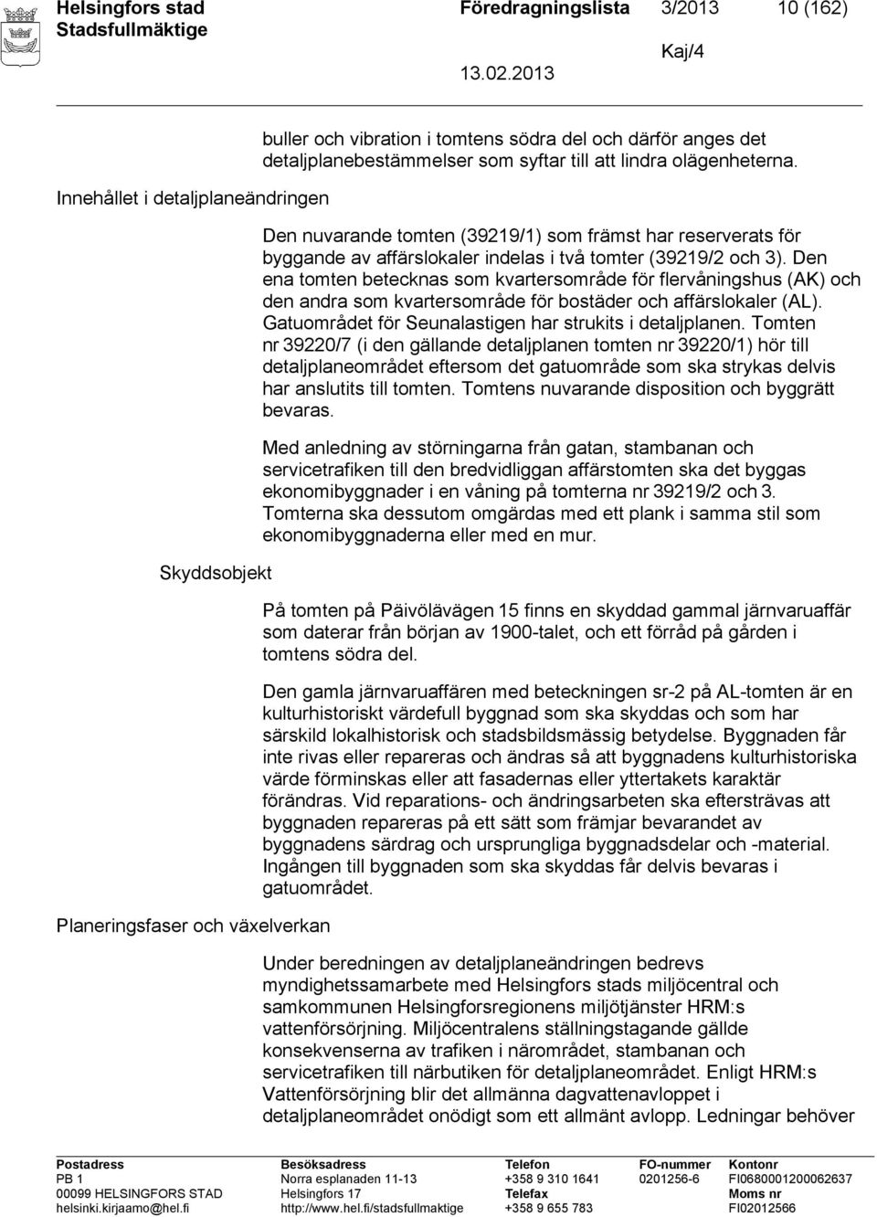 Den ena tomten betecknas som kvartersområde för flervåningshus (AK) och den andra som kvartersområde för bostäder och affärslokaler (AL). Gatuområdet för Seunalastigen har strukits i detaljplanen.