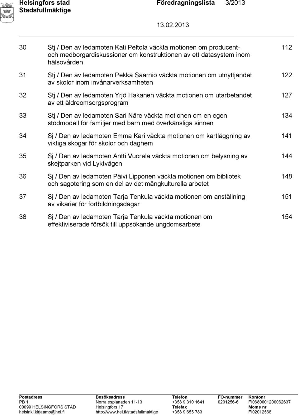 Stj / Den av ledamoten Sari Näre väckta motionen om en egen stödmodell för familjer med barn med överkänsliga sinnen 34 Sj / Den av ledamoten Emma Kari väckta motionen om kartläggning av viktiga