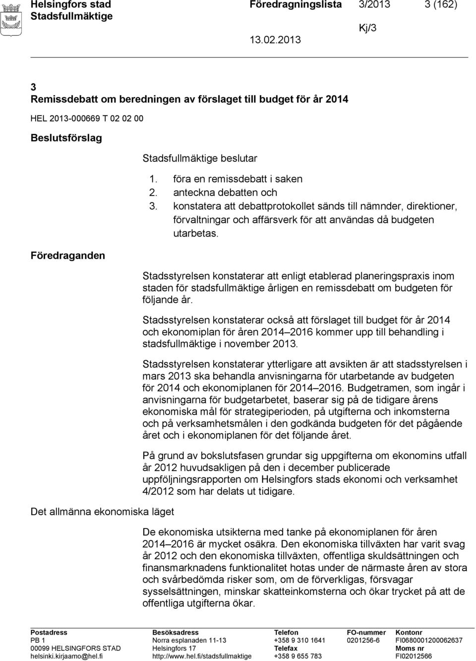 konstatera att debattprotokollet sänds till nämnder, direktioner, förvaltningar och affärsverk för att användas då budgeten utarbetas.