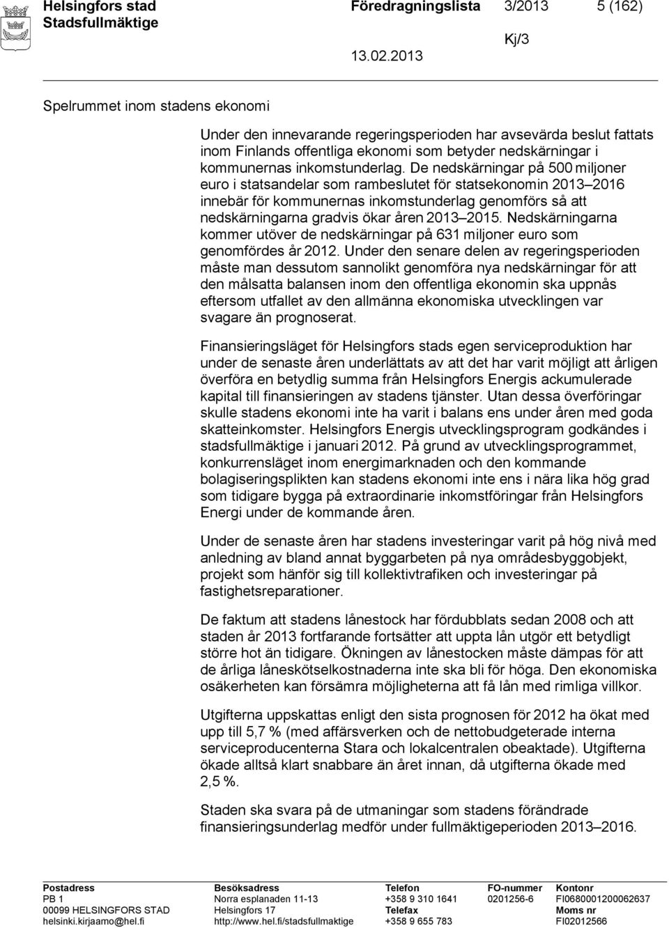 De nedskärningar på 500 miljoner euro i statsandelar som rambeslutet för statsekonomin 2013 2016 innebär för kommunernas inkomstunderlag genomförs så att nedskärningarna gradvis ökar åren 2013 2015.