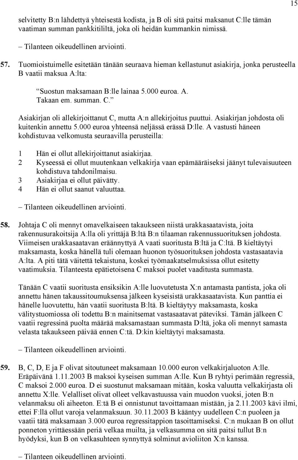 Asiakirjan oli allekirjoittanut C, mutta A:n allekirjoitus puuttui. Asiakirjan johdosta oli kuitenkin annettu 5.000 euroa yhteensä neljässä erässä D:lle.