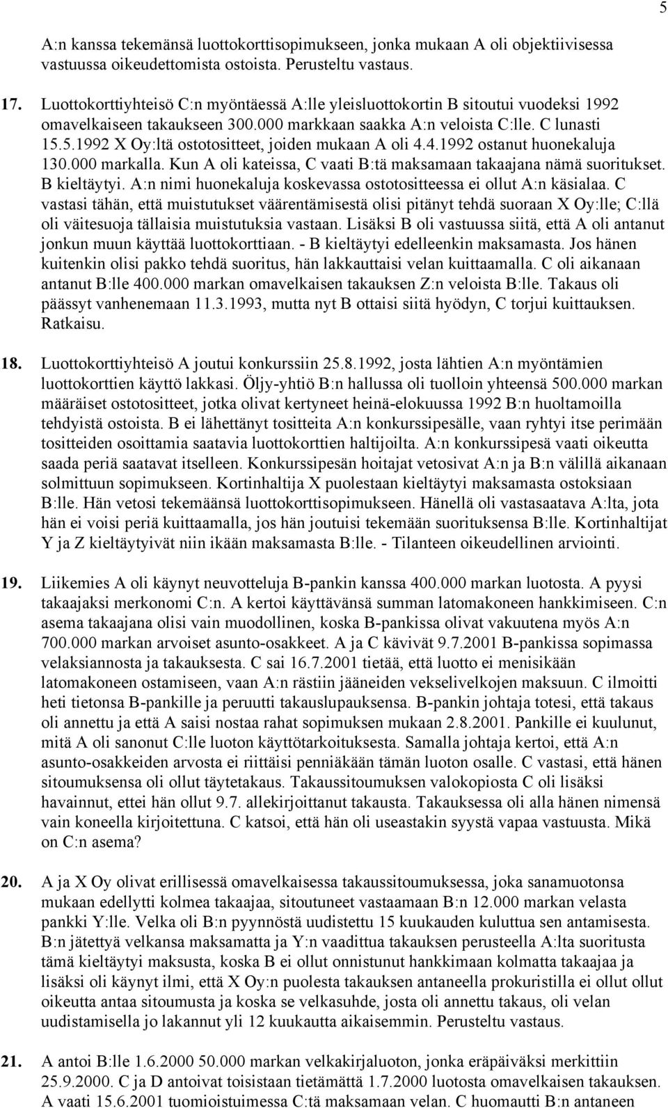 5.1992 X Oy:ltä ostotositteet, joiden mukaan A oli 4.4.1992 ostanut huonekaluja 130.000 markalla. Kun A oli kateissa, C vaati B:tä maksamaan takaajana nämä suoritukset. B kieltäytyi.