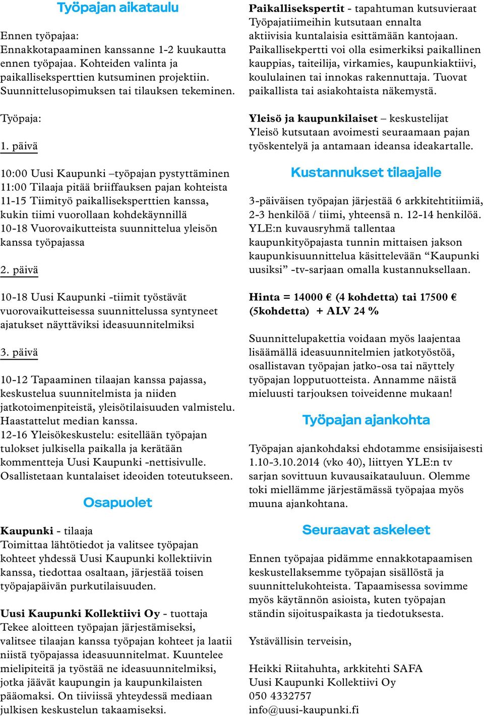 päivä 10:00 Uusi Kaupunki työpajan pystyttäminen 11:00 Tilaaja pitää briiffauksen pajan kohteista 11-15 Tiimityö paikalliseksperttien kanssa, kukin tiimi vuorollaan kohdekäynnillä 10-18