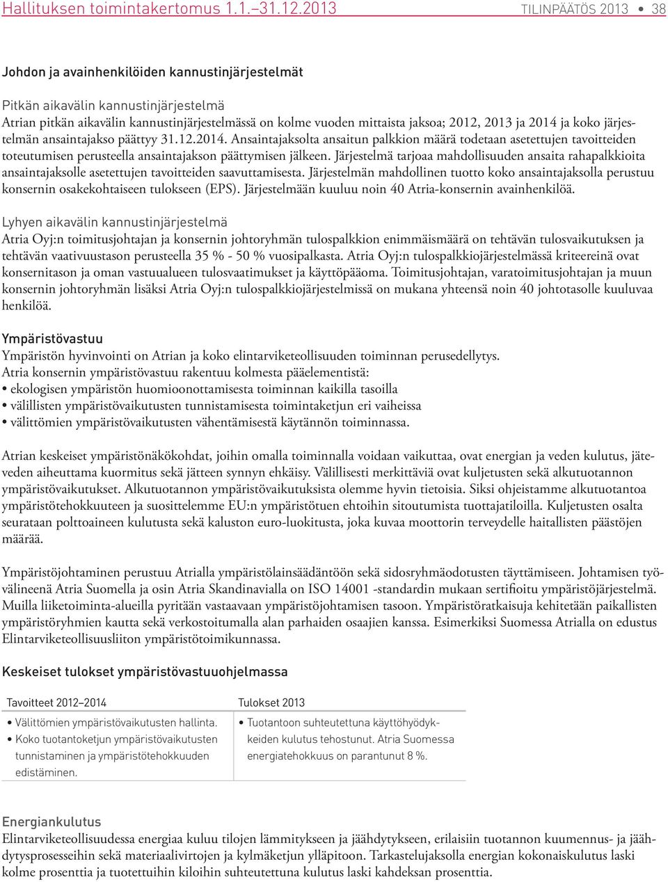 2013 ja 2014 ja koko järjestelmän ansaintajakso päättyy 31.12.2014. Ansaintajaksolta ansaitun palkkion määrä todetaan asetettujen tavoitteiden toteutumisen perusteella ansaintajakson päättymisen jälkeen.