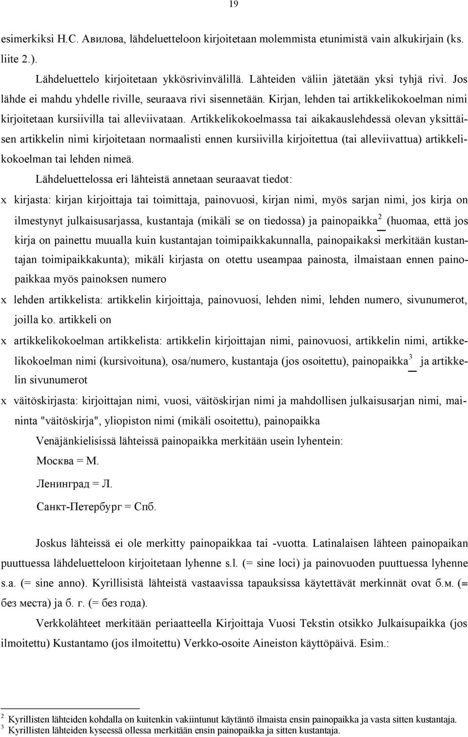 Artikkelikokoelmassa tai aikakauslehdessä olevan yksittäisen artikkelin nimi kirjoitetaan normaalisti ennen kursiivilla kirjoitettua (tai alleviivattua) artikkelikokoelman tai lehden nimeä.