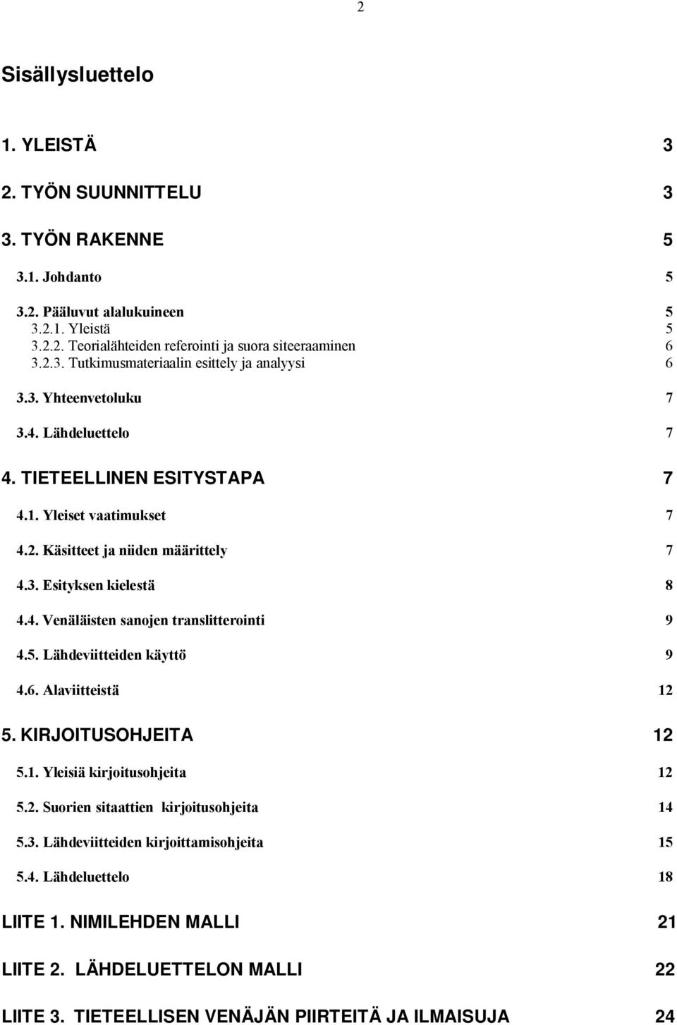 5. Lähdeviitteiden käyttö 9 4.6. Alaviitteistä 12 5. KIRJOITUSOHJEITA 12 5.1. Yleisiä kirjoitusohjeita 12 5.2. Suorien sitaattien kirjoitusohjeita 14 5.3. Lähdeviitteiden kirjoittamisohjeita 15 5.