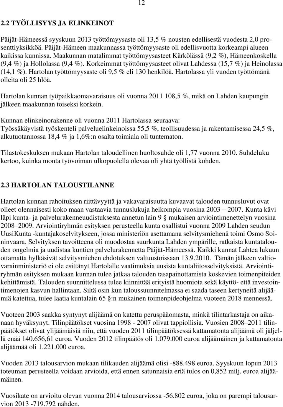 Korkeimmat työttömyysasteet olivat Lahdessa (15,7 %) ja Heinolassa (14,1 %). Hartolan työttömyysaste oli 9,5 % eli 130 henkilöä. Hartolassa yli vuoden työttömänä olleita oli 25 hlöä.