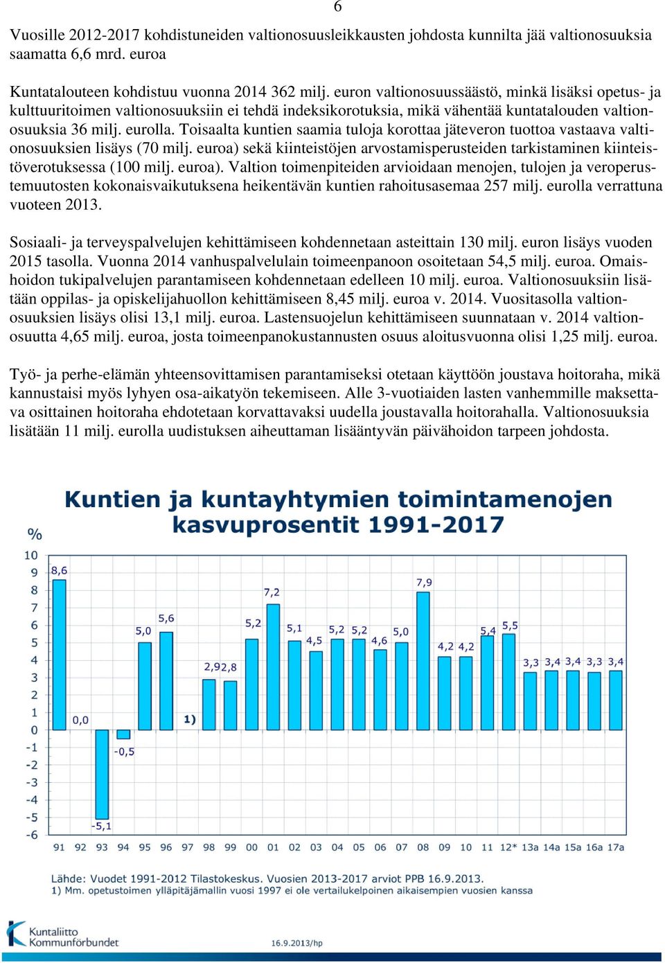 Toisaalta kuntien saamia tuloja korottaa jäteveron tuottoa vastaava valtionosuuksien lisäys (70 milj. euroa) sekä kiinteistöjen arvostamisperusteiden tarkistaminen kiinteistöverotuksessa (100 milj.