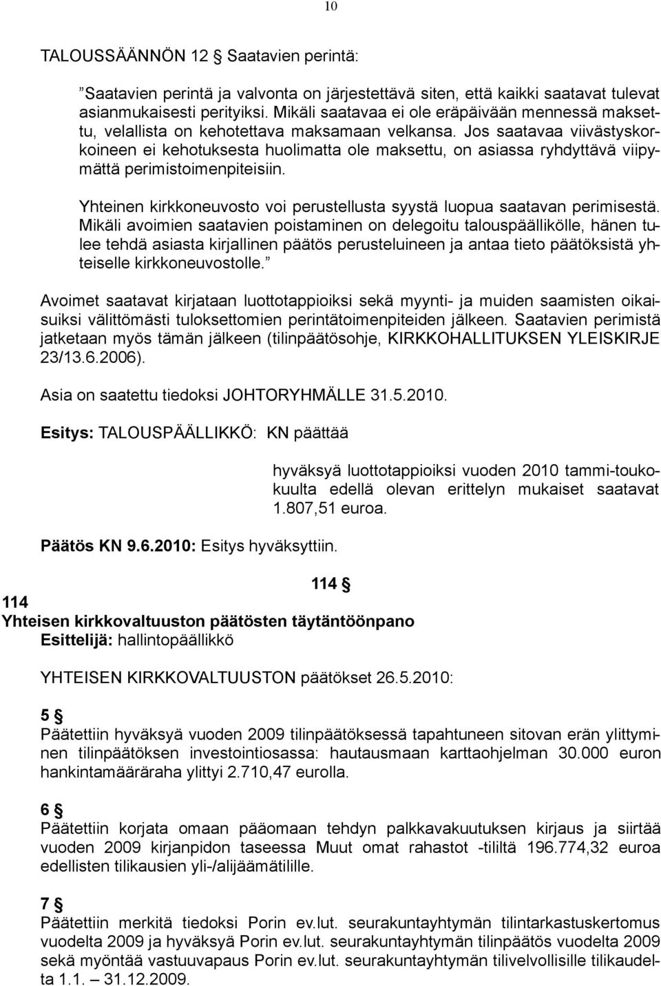 Jos saatavaa viivästyskorkoineen ei kehotuksesta huolimatta ole maksettu, on asiassa ryhdyttävä viipymättä perimistoimenpiteisiin.