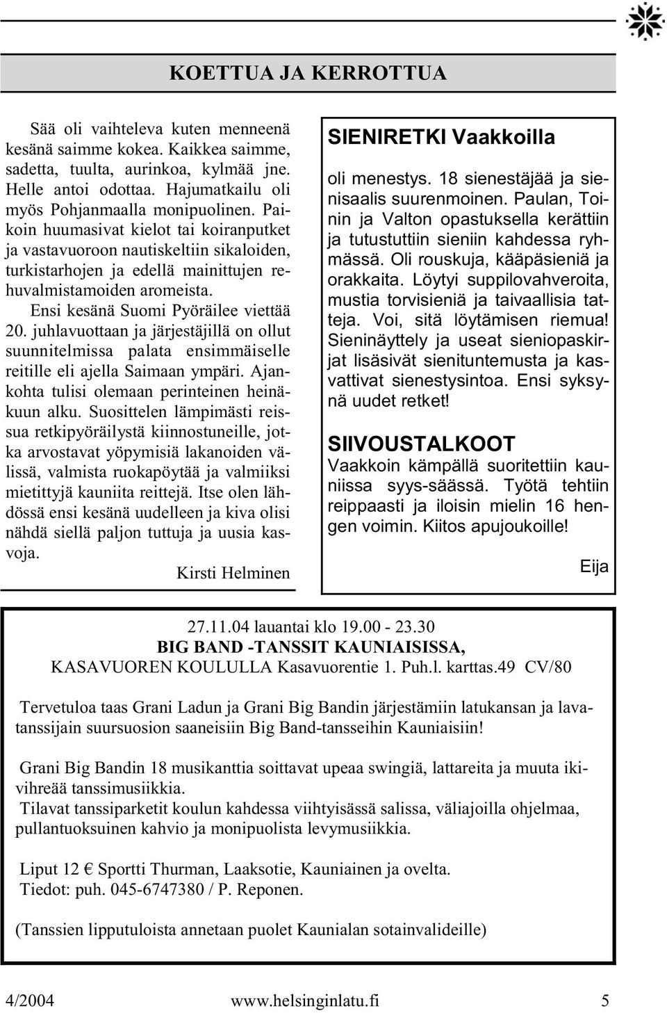 juhlavuottaan ja järjestäjillä on ollut suunnitelmissa palata ensimmäiselle reitille eli ajella Saimaan ympäri. Ajankohta tulisi olemaan perinteinen heinäkuun alku.