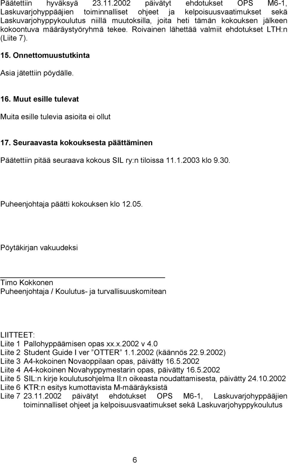 määräystyöryhmä tekee. Roivainen lähettää valmiit ehdotukset LTH:n (Liite 7). 15. Onnettomuustutkinta Asia jätettiin pöydälle. 16. Muut esille tulevat Muita esille tulevia asioita ei ollut 17.