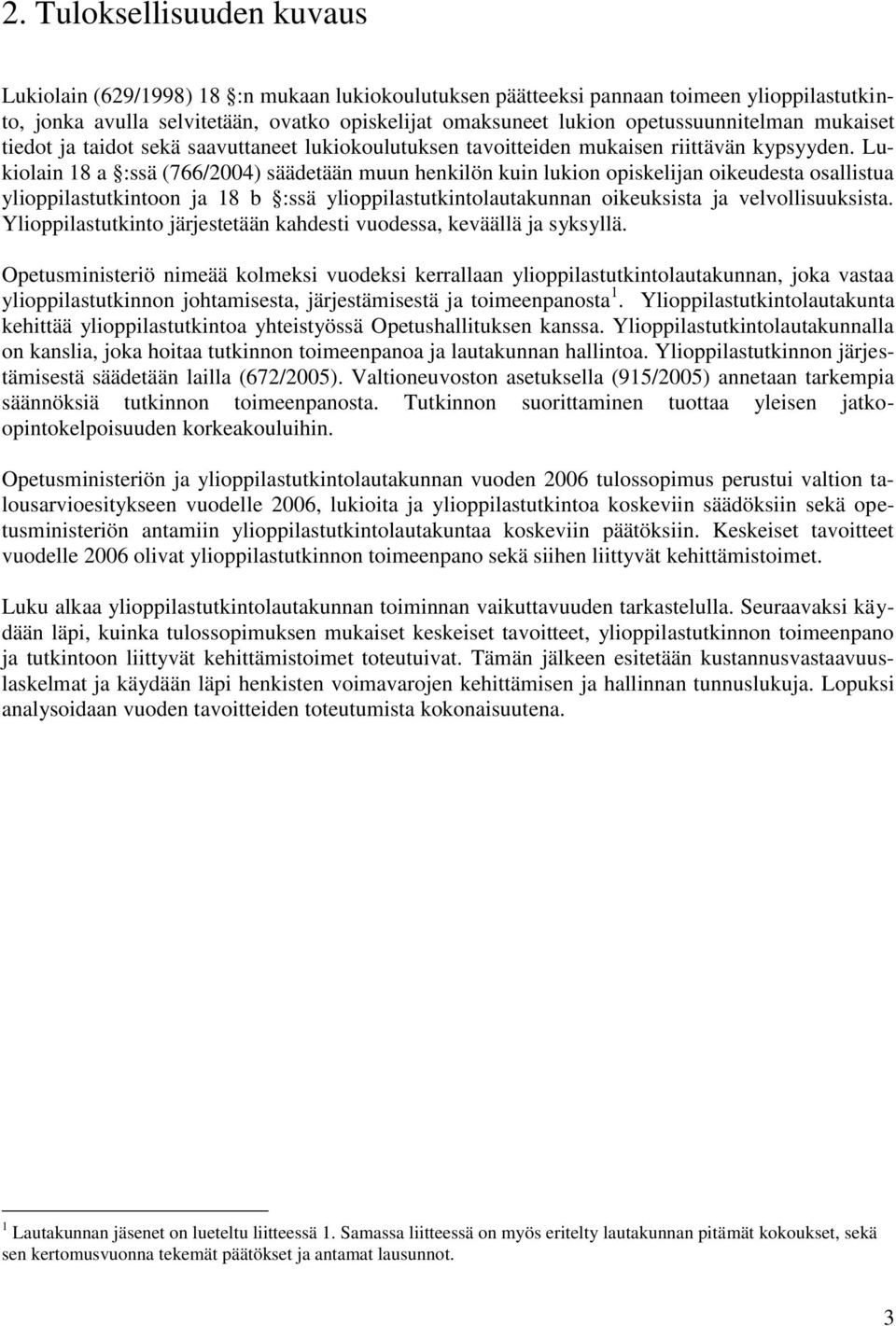 Lukiolain 18 a :ssä (766/2004) säädetään muun henkilön kuin lukion opiskelijan oikeudesta osallistua ylioppilastutkintoon ja 18 b :ssä ylioppilastutkintolautakunnan oikeuksista ja velvollisuuksista.