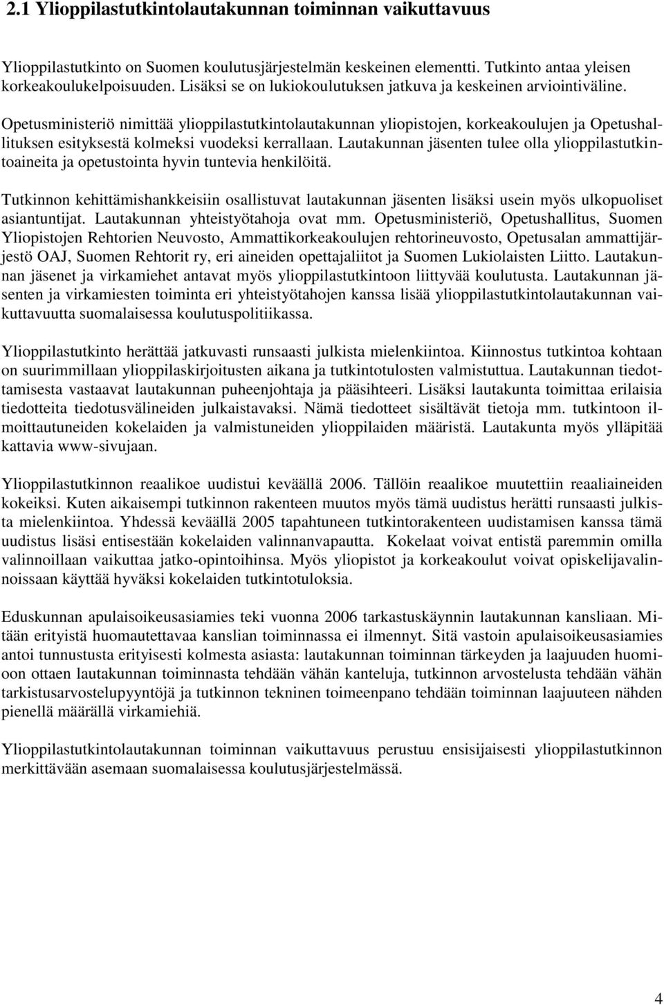 Opetusministeriö nimittää ylioppilastutkintolautakunnan yliopistojen, korkeakoulujen ja Opetushallituksen esityksestä kolmeksi vuodeksi kerrallaan.