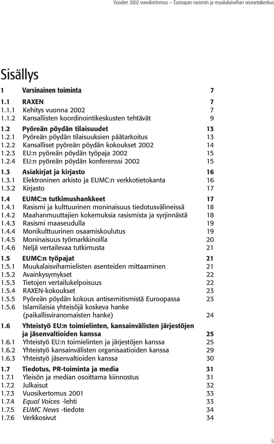 3.2 Kirjasto 17 1.4 EUMC:n tutkimushankkeet 17 1.4.1 Rasismi ja kulttuurinen moninaisuus tiedotusvälineissä 18 1.4.2 Maahanmuuttajien kokemuksia rasismista ja syrjinnästä 18 1.4.3 Rasismi maaseudulla 19 1.