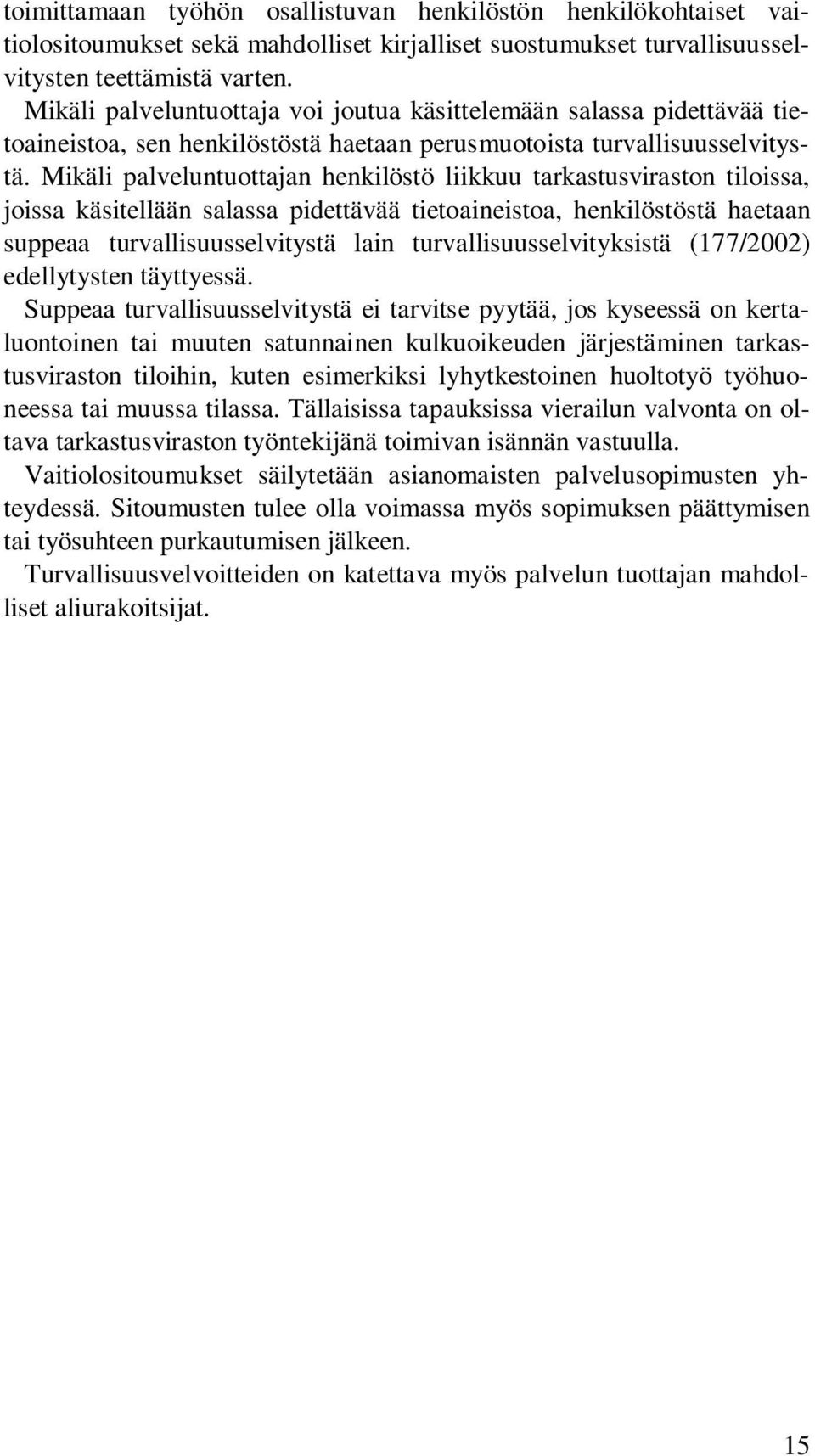 Mikäli palveluntuottajan henkilöstö liikkuu tarkastusviraston tiloissa, joissa käsitellään salassa pidettävää tietoaineistoa, henkilöstöstä haetaan suppeaa turvallisuusselvitystä lain