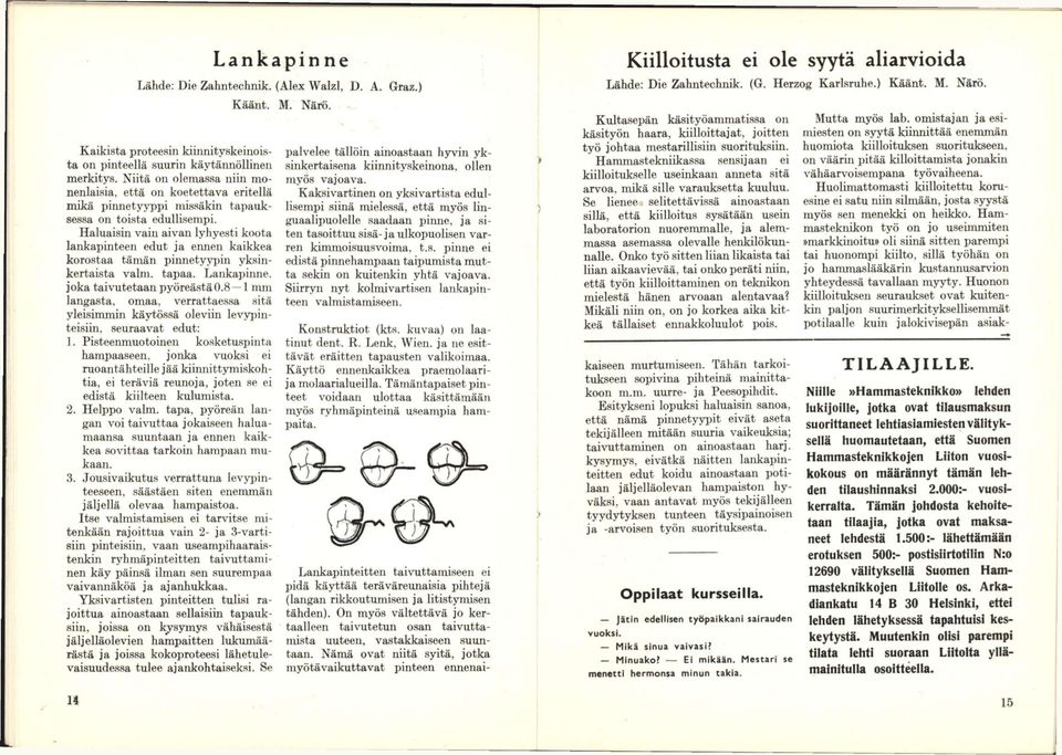 Haluaisin vain aivan lyhyesti koota lankapinteen edut ja ennen kaikkea korostaa tämän pinnetyypin yksinkertaista valm. tapaa. Lankapinne. joka taivutetaan pyöreästä 0.8 1 mm langasta, omaa, verrattae.