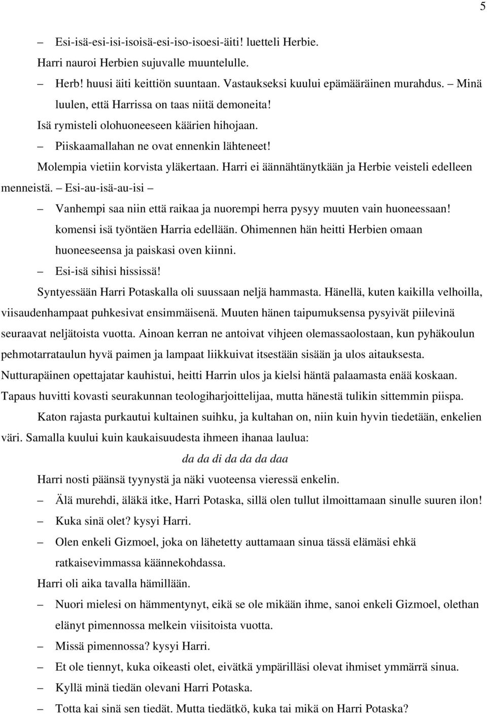 Harri ei äännähtänytkään ja Herbie veisteli edelleen menneistä. Esi-au-isä-au-isi Vanhempi saa niin että raikaa ja nuorempi herra pysyy muuten vain huoneessaan! komensi isä työntäen Harria edellään.