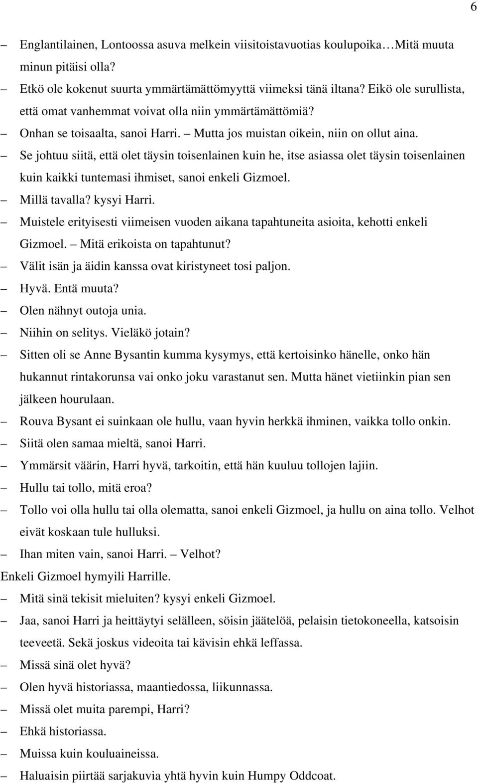 Se johtuu siitä, että olet täysin toisenlainen kuin he, itse asiassa olet täysin toisenlainen kuin kaikki tuntemasi ihmiset, sanoi enkeli Gizmoel. Millä tavalla? kysyi Harri.