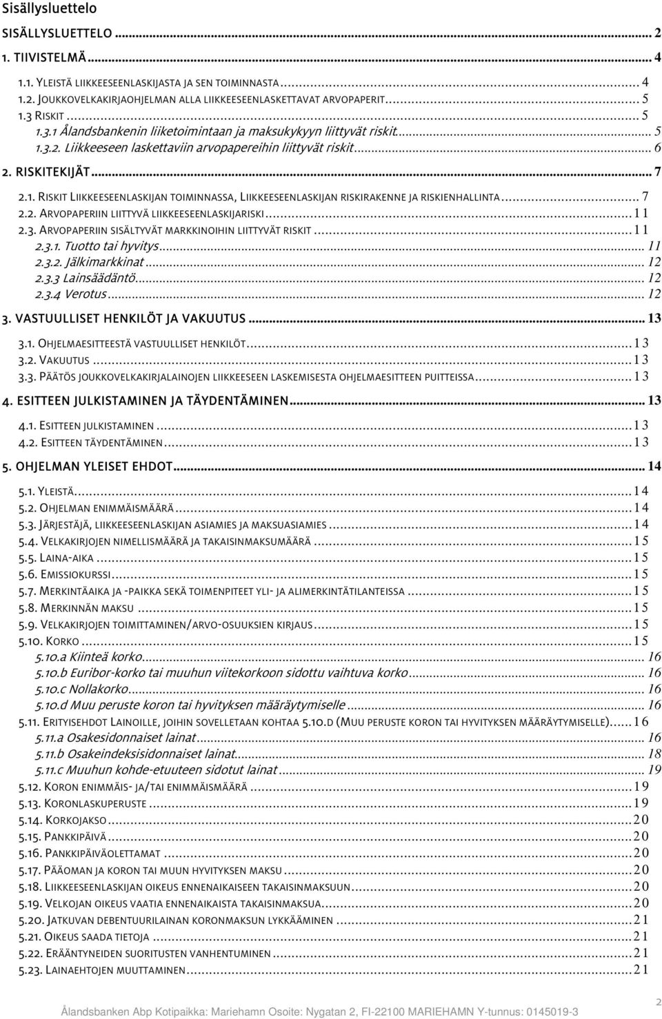 .. 7 2.2. ARVOPAPERIIN LIITTYVÄ LIIKKEESEENLASKIJARISKI...11 2.3. ARVOPAPERIIN SISÄLTYVÄT MARKKINOIHIN LIITTYVÄT RISKIT...11 2.3.1. Tuotto tai hyvitys... 11 2.3.2. Jälkimarkkinat... 12 2.3.3 Lainsäädäntö.