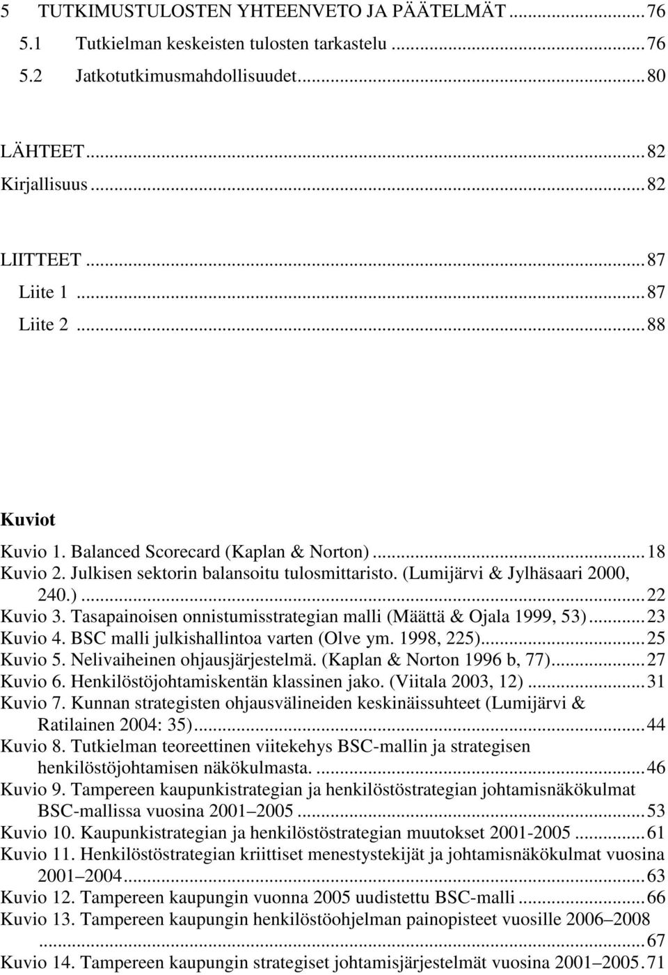 Tasapainoisen onnistumisstrategian malli (Määttä & Ojala 1999, 53)...23 Kuvio 4. BSC malli julkishallintoa varten (Olve ym. 1998, 225)...25 Kuvio 5. Nelivaiheinen ohjausjärjestelmä.