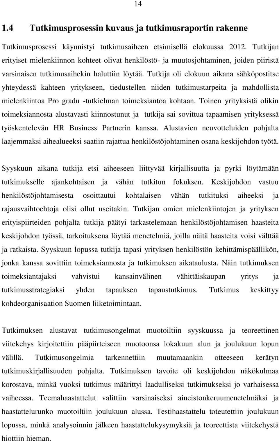 Tutkija oli elokuun aikana sähköpostitse yhteydessä kahteen yritykseen, tiedustellen niiden tutkimustarpeita ja mahdollista mielenkiintoa Pro gradu -tutkielman toimeksiantoa kohtaan.