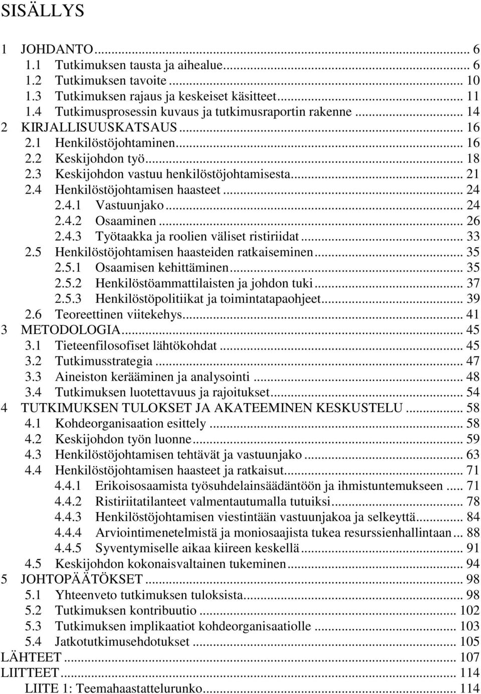 4 Henkilöstöjohtamisen haasteet... 24 2.4.1 Vastuunjako... 24 2.4.2 Osaaminen... 26 2.4.3 Työtaakka ja roolien väliset ristiriidat... 33 2.5 Henkilöstöjohtamisen haasteiden ratkaiseminen... 35 2.5.1 Osaamisen kehittäminen.