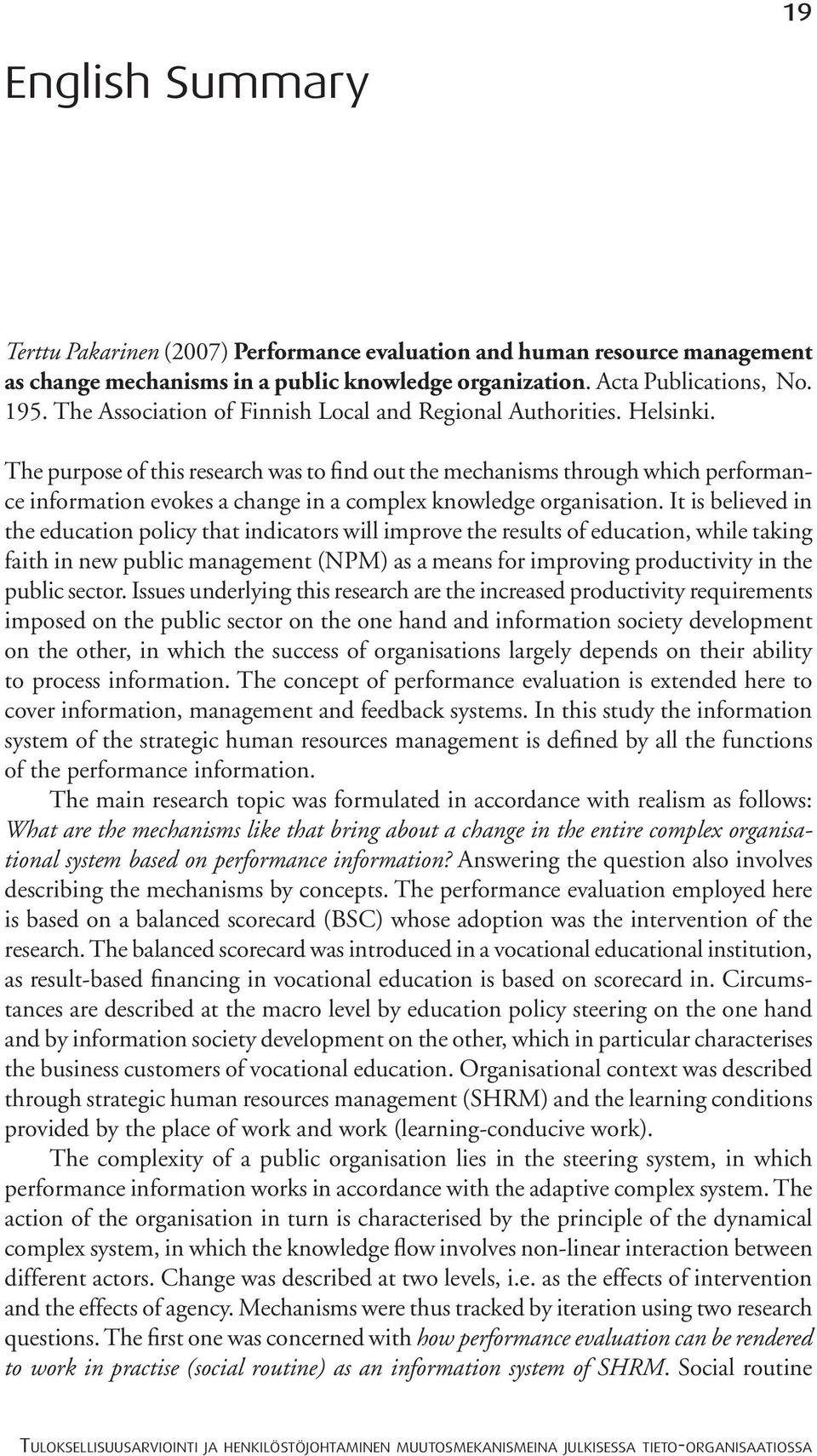 The purpose of this research was to find out the mechanisms through which performance information evokes a change in a complex knowledge organisation.