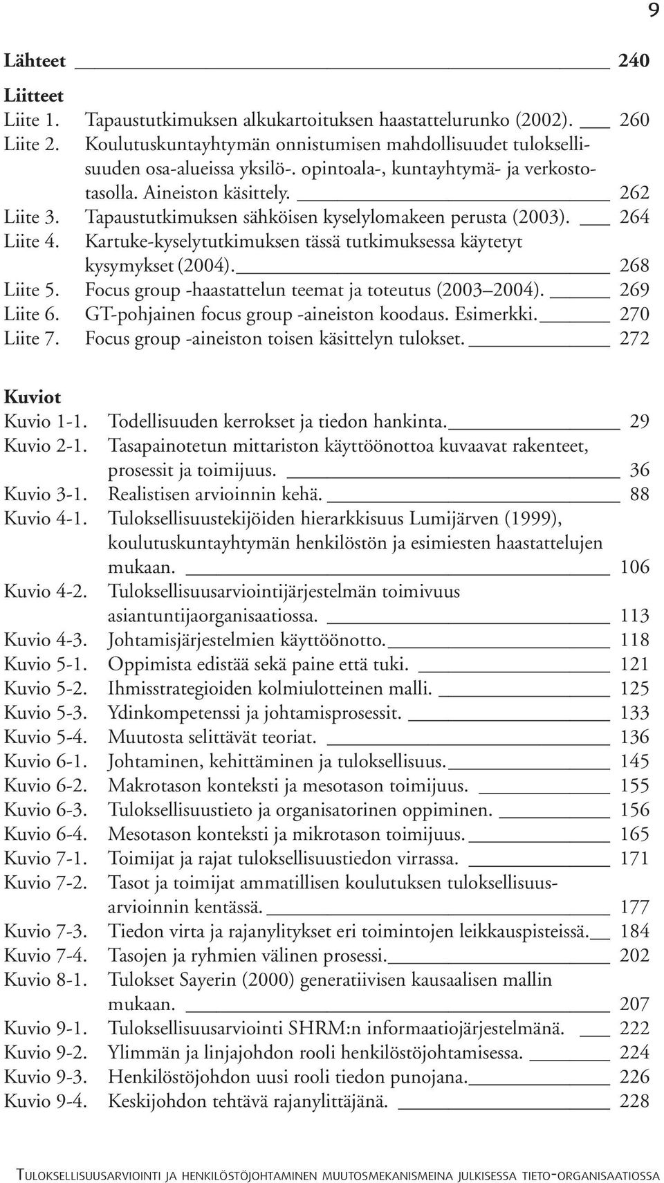 Kartuke-kyselytutkimuksen tässä tutkimuksessa käytetyt kysymykset (2004). 268 Liite 5. Focus group -haastattelun teemat ja toteutus (2003 2004). 269 Liite 6.