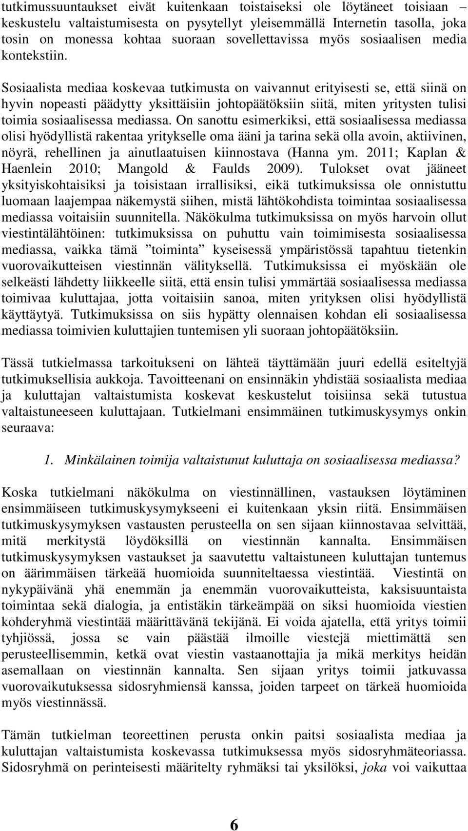 Sosiaalista mediaa koskevaa tutkimusta on vaivannut erityisesti se, että siinä on hyvin nopeasti päädytty yksittäisiin johtopäätöksiin siitä, miten yritysten tulisi toimia sosiaalisessa mediassa.