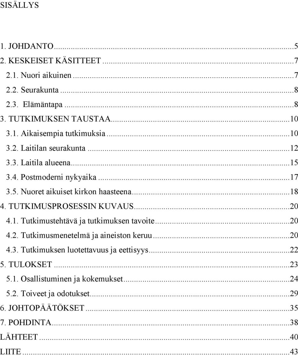 TUTKIMUSPROSESSIN KUVAUS...20 4.1. Tutkimustehtävä ja tutkimuksen tavoite...20 4.2. Tutkimusmenetelmä ja aineiston keruu...20 4.3.