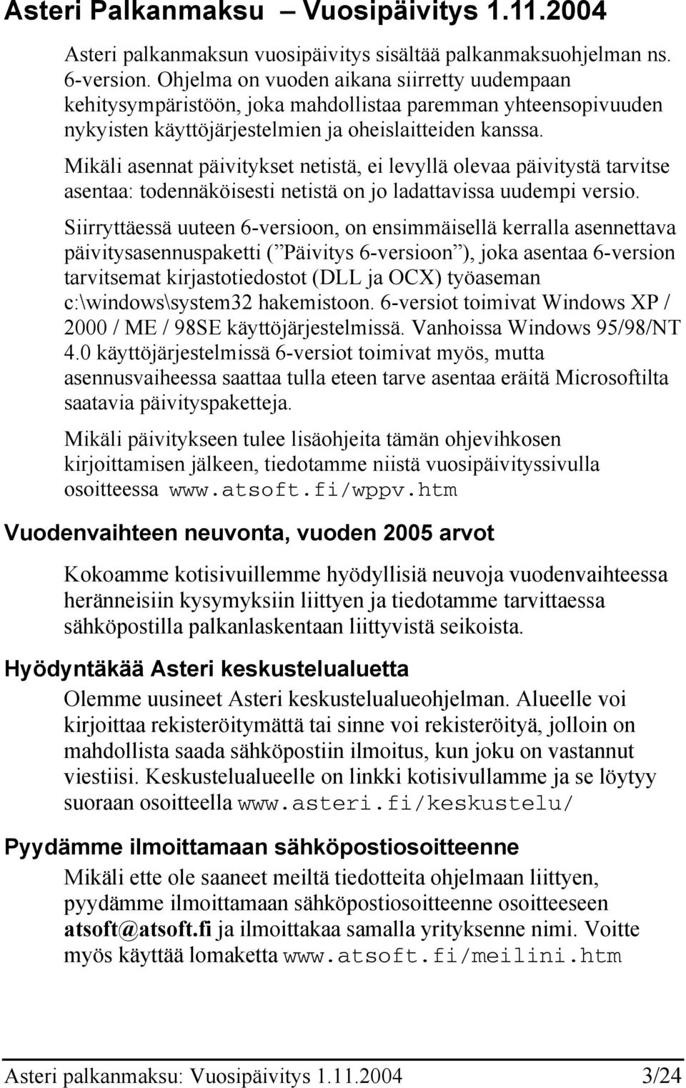 Mikäli asennat päivitykset netistä, ei levyllä olevaa päivitystä tarvitse asentaa: todennäköisesti netistä on jo ladattavissa uudempi versio.