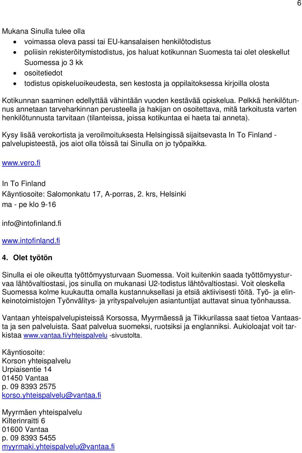 Pelkkä henkilötunnus annetaan tarveharkinnan perusteella ja hakijan on osoitettava, mitä tarkoitusta varten henkilötunnusta tarvitaan (tilanteissa, joissa kotikuntaa ei haeta tai anneta).