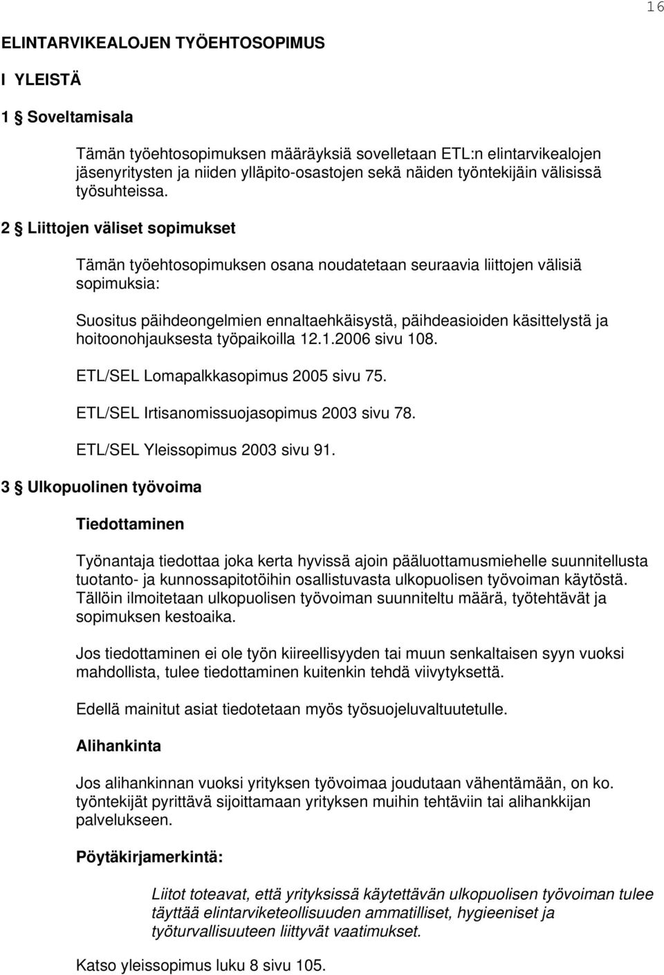 2 Liittojen väliset sopimukset Tämän työehtosopimuksen osana noudatetaan seuraavia liittojen välisiä sopimuksia: Suositus päihdeongelmien ennaltaehkäisystä, päihdeasioiden käsittelystä ja