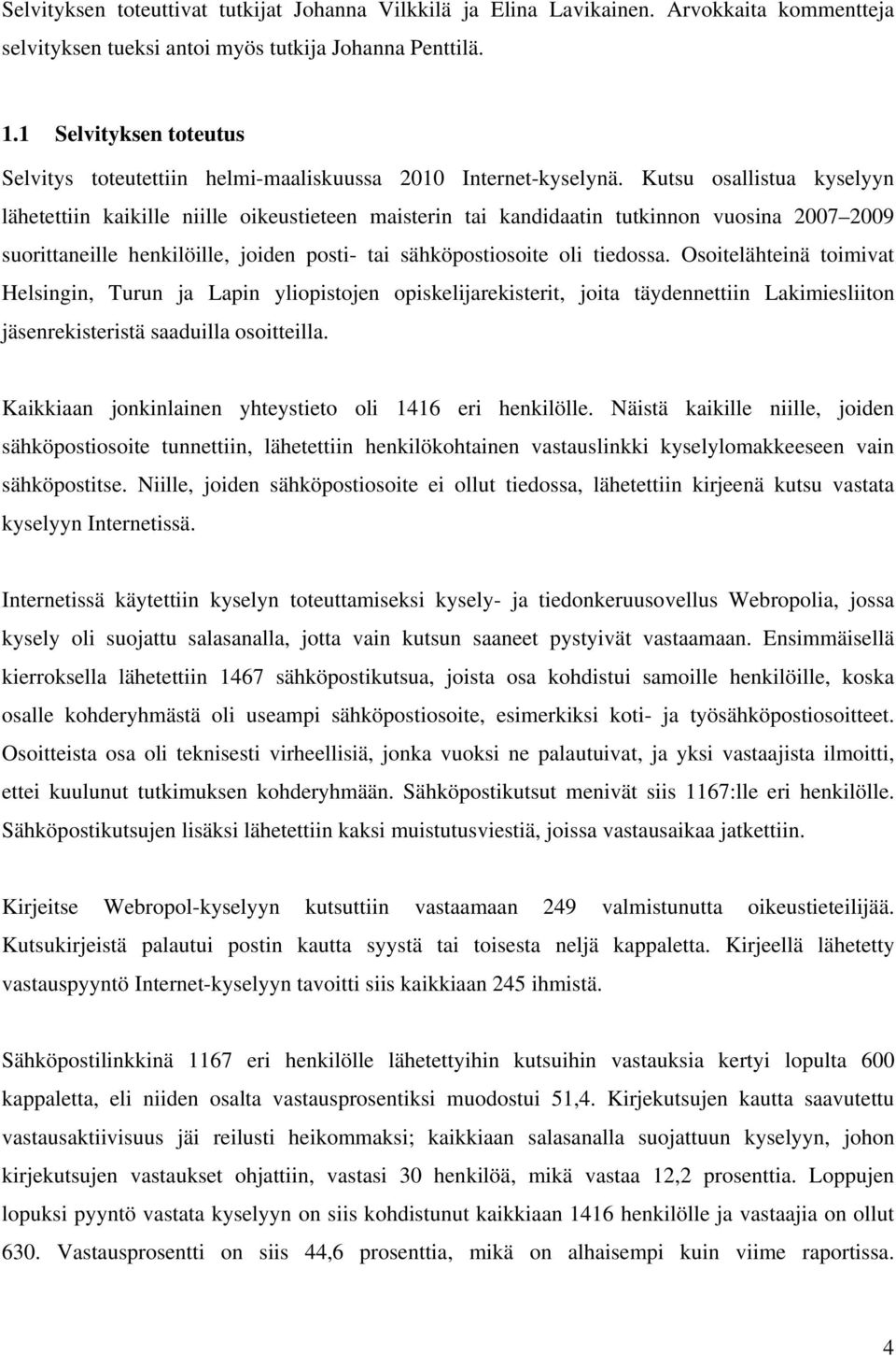 Kutsu osallistua kyselyyn lähetettiin kaikille niille oikeustieteen maisterin tai kandidaatin tutkinnon vuosina 2007 2009 suorittaneille henkilöille, joiden posti- tai sähköpostiosoite oli tiedossa.