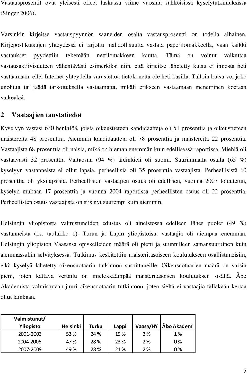 Tämä on voinut vaikuttaa vastausaktiivisuuteen vähentävästi esimerkiksi niin, että kirjeitse lähetetty kutsu ei innosta heti vastaamaan, ellei Internet-yhteydellä varustettua tietokonetta ole heti