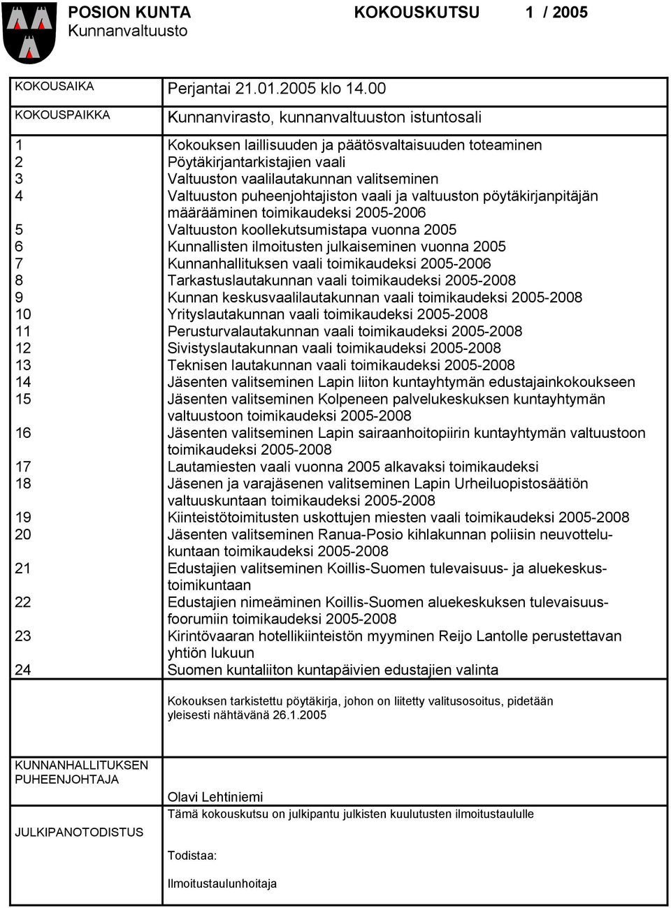 Pöytäkirjantarkistajien vaali Valtuuston vaalilautakunnan valitseminen Valtuuston puheenjohtajiston vaali ja valtuuston pöytäkirjanpitäjän määrääminen toimikaudeksi 2005-2006 Valtuuston