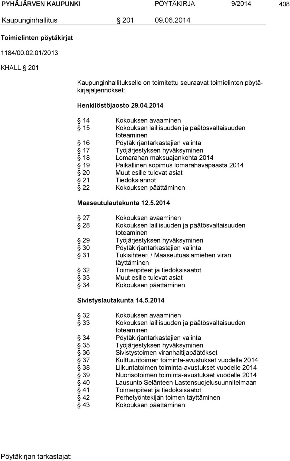 2014 14 Kokouksen avaaminen 15 Kokouksen laillisuuden ja päätösvaltaisuuden toteaminen 16 Pöytäkirjantarkastajien valinta 17 Työjärjestyksen hyväksyminen 18 Lomarahan maksuajankohta 2014 19