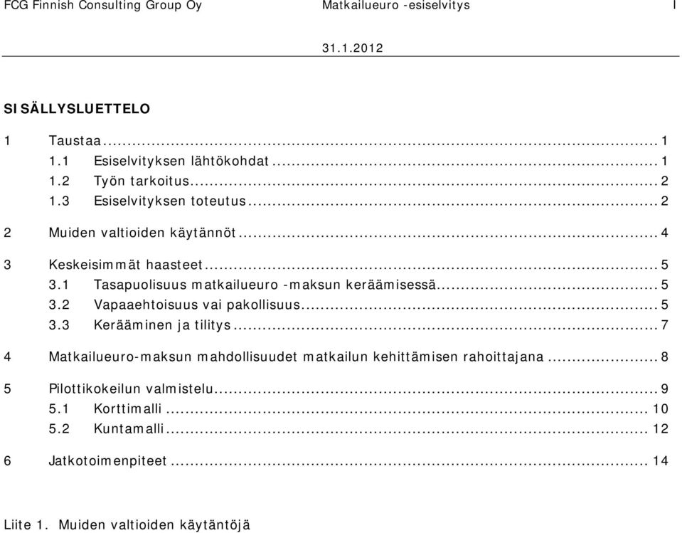 1 Tasapuolisuus matkailueuro -maksun keräämisessä... 5 3.2 Vapaaehtoisuus vai pakollisuus... 5 3.3 Kerääminen ja tilitys.