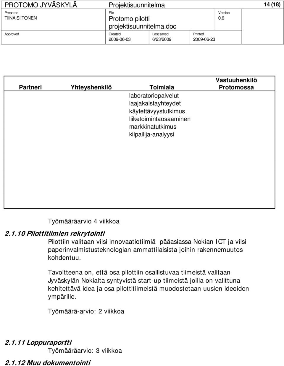 10 Pilottitiimien rekrytointi Pilottiin valitaan viisi innovaatiotiimiä pääasiassa Nokian ICT ja viisi paperinvalmistusteknologian ammattilaisista joihin rakennemuutos kohdentuu.