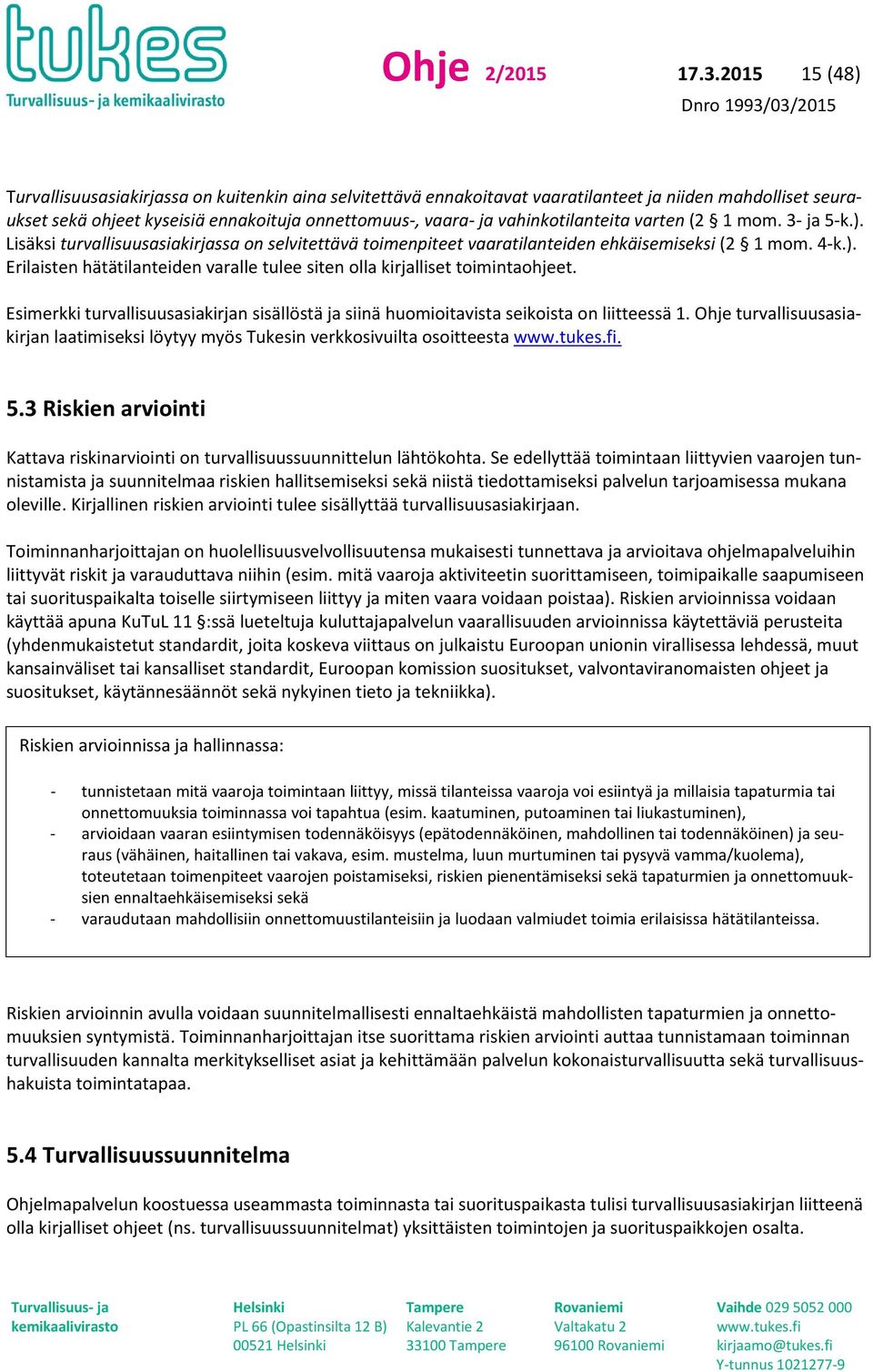 vahinkotilanteita varten (2 1 mom. 3- ja 5-k.). Lisäksi turvallisuusasiakirjassa on selvitettävä toimenpiteet vaaratilanteiden ehkäisemiseksi (2 1 mom. 4-k.). Erilaisten hätätilanteiden varalle tulee siten olla kirjalliset toimintaohjeet.