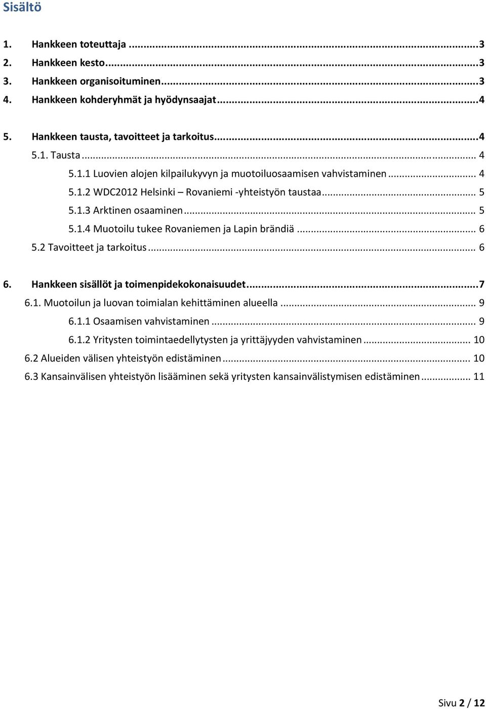 .. 6 5.2 Tavoitteet ja tarkoitus... 6 6. Hankkeen sisällöt ja toimenpidekokonaisuudet... 7 6.1. Muotoilun ja luovan toimialan kehittäminen alueella... 9 6.1.1 Osaamisen vahvistaminen... 9 6.1.2 Yritysten toimintaedellytysten ja yrittäjyyden vahvistaminen.