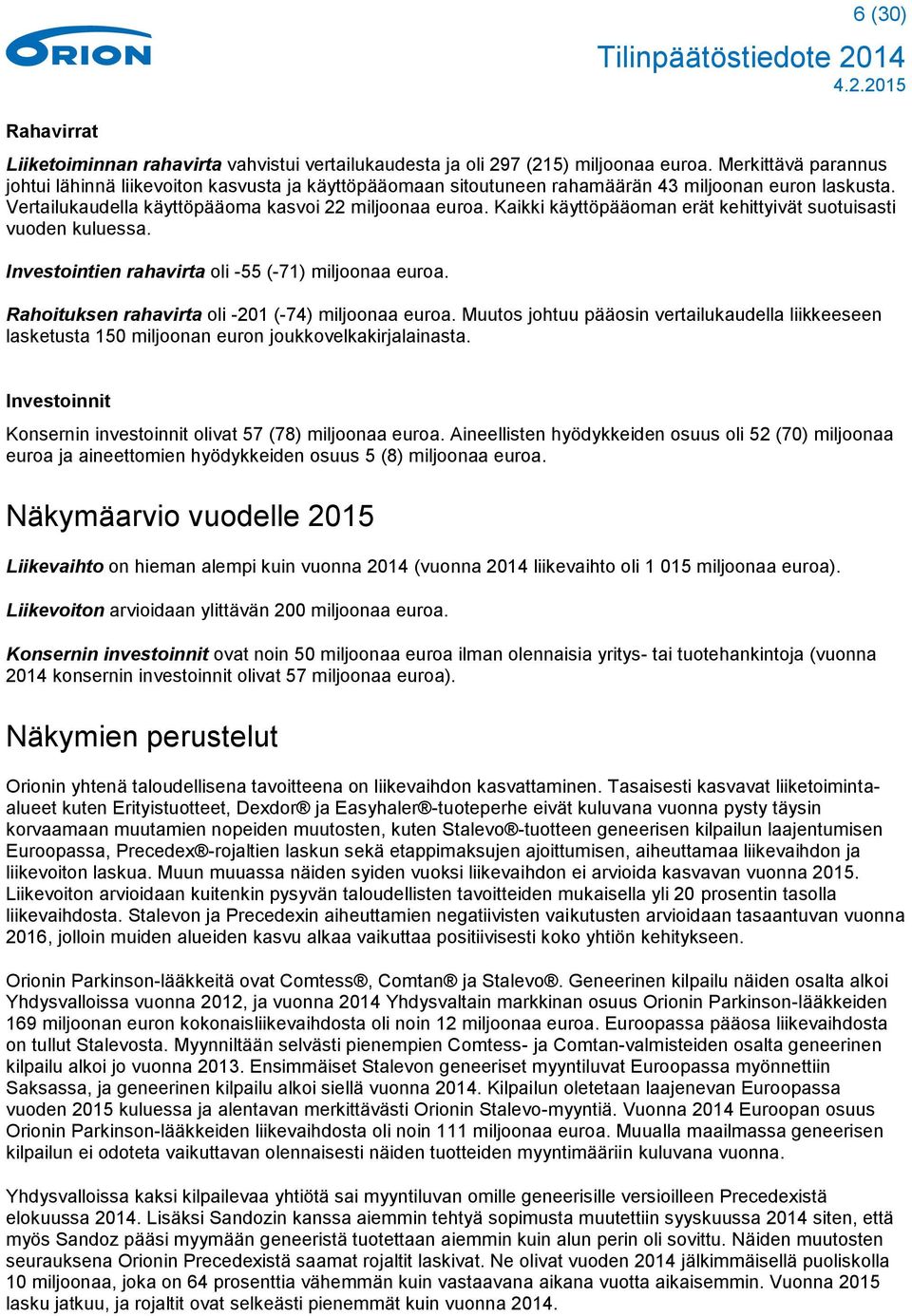 Kaikki käyttöpääoman erät kehittyivät suotuisasti vuoden kuluessa. Investointien rahavirta oli -55 (-71) miljoonaa euroa. Rahoituksen rahavirta oli -201 (-74) miljoonaa euroa.