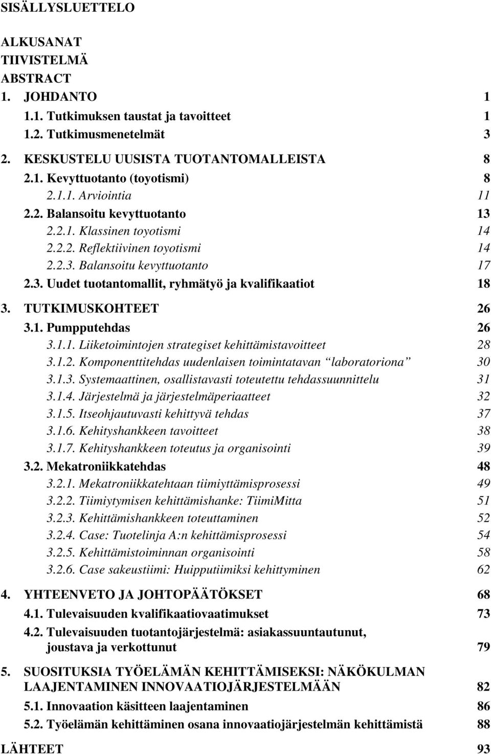 TUTKIMUSKOHTEET 26 3.1. Pumpputehdas 26 3.1.1. Liiketoimintojen strategiset kehittämistavoitteet 28 3.1.2. Komponenttitehdas uudenlaisen toimintatavan laboratoriona 30 3.1.3. Systemaattinen, osallistavasti toteutettu tehdassuunnittelu 31 3.