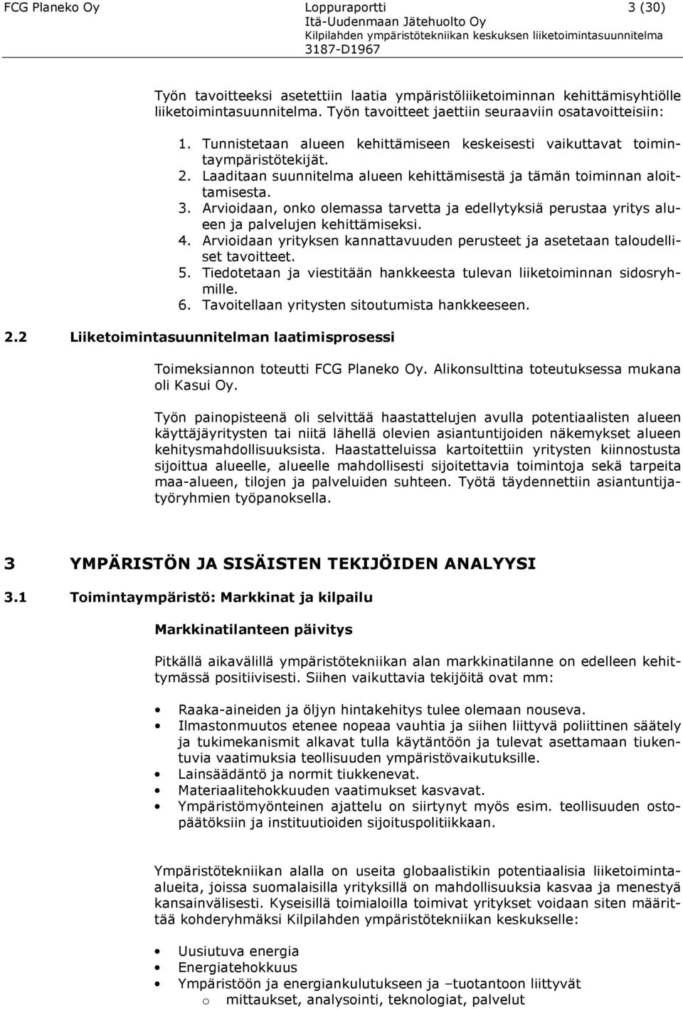 Arvioidaan, onko olemassa tarvetta ja edellytyksiä perustaa yritys alueen ja palvelujen kehittämiseksi. 4. Arvioidaan yrityksen kannattavuuden perusteet ja asetetaan taloudelliset tavoitteet. 5.