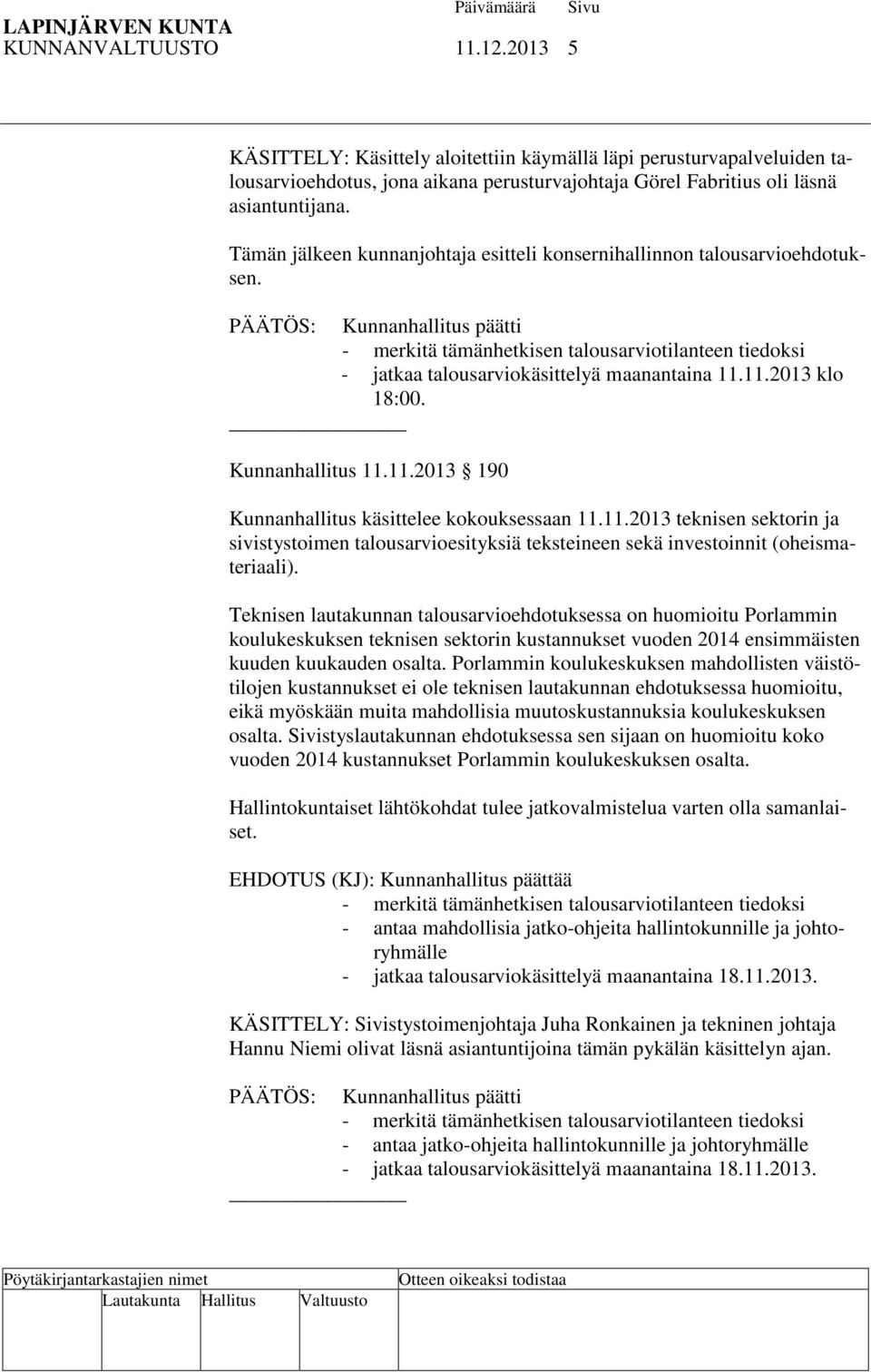 PÄÄTÖS: Kunnanhallitus päätti - merkitä tämänhetkisen talousarviotilanteen tiedoksi - jatkaa talousarviokäsittelyä maanantaina 11.11.2013 klo 18:00. Kunnanhallitus 11.11.2013 190 Kunnanhallitus käsittelee kokouksessaan 11.