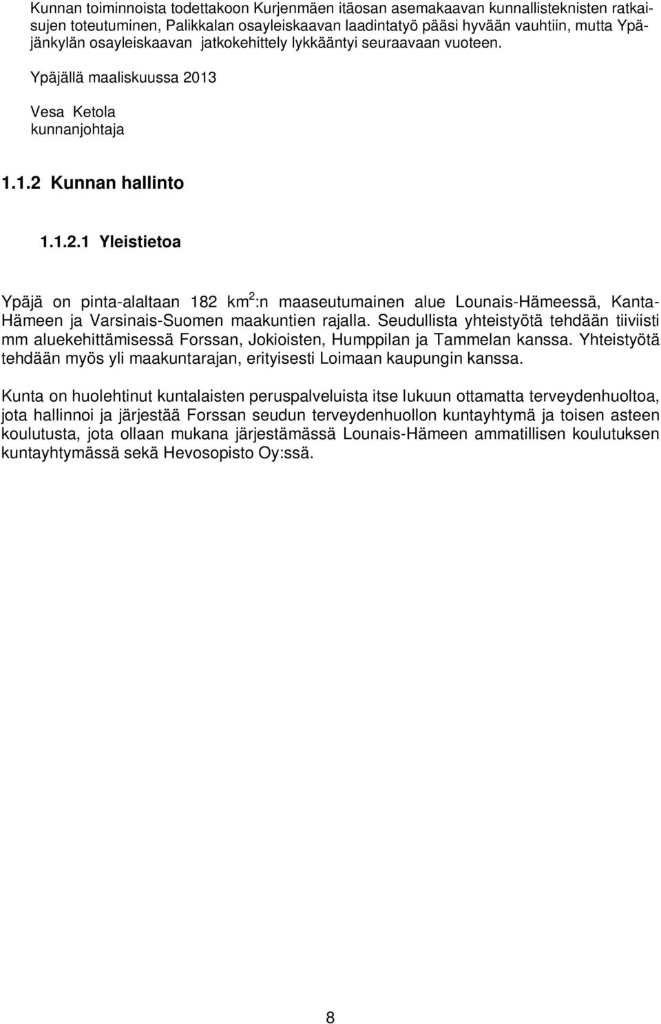 13 Vesa Ketola kunnanjohtaja 1.1.2 Kunnan hallinto 1.1.2.1 Yleistietoa Ypäjä on pinta-alaltaan 182 km 2 :n maaseutumainen alue Lounais-Hämeessä, Kanta- Hämeen ja Varsinais-Suomen maakuntien rajalla.